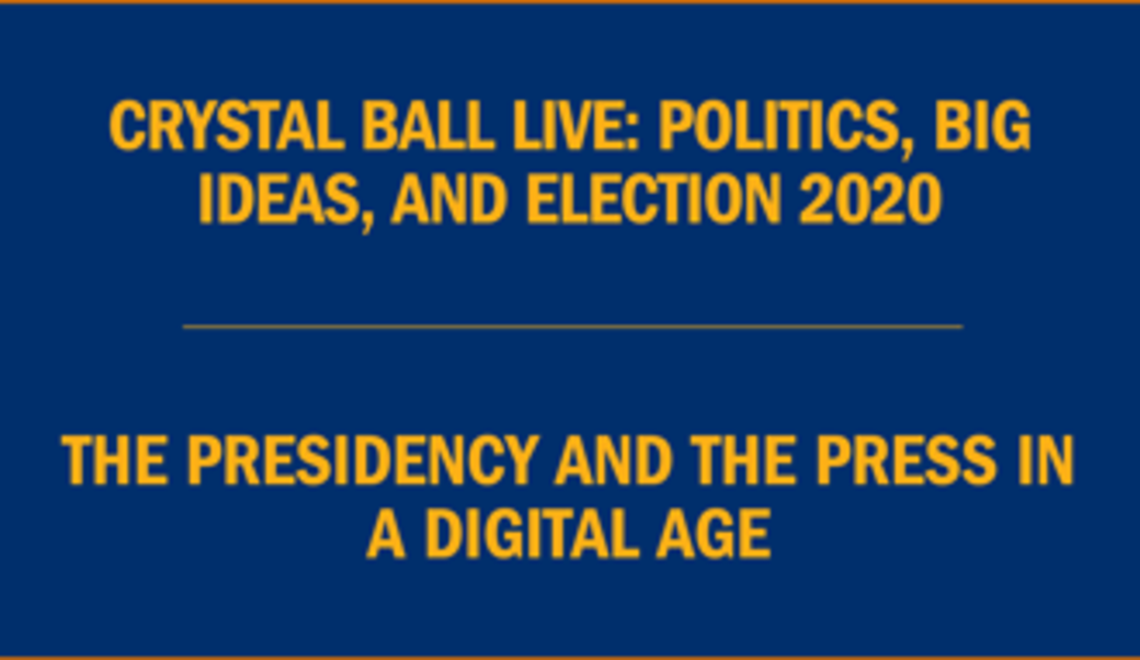 Text: Crystal Ball live: Politics, big ideas, and election 2020 • The presidency and the press in a digital age